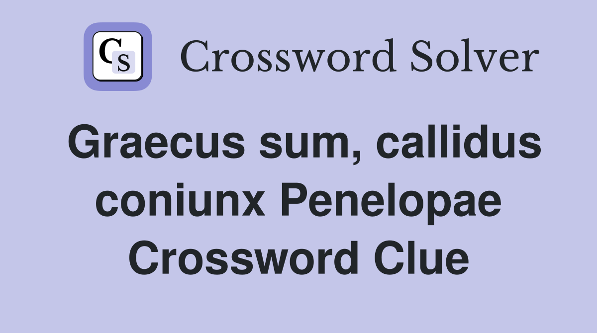 Graecus sum callidus coniunx penelopae crossword clue answers